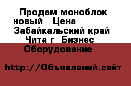 Продам моноблок новый › Цена ­ 70 000 - Забайкальский край, Чита г. Бизнес » Оборудование   